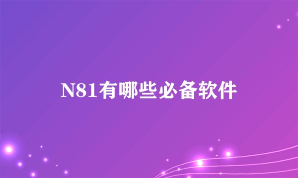 N81有哪些必备软件