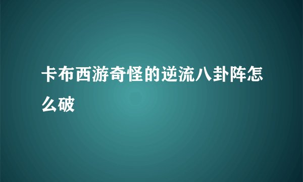 卡布西游奇怪的逆流八卦阵怎么破