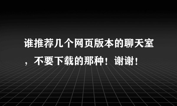 谁推荐几个网页版本的聊天室，不要下载的那种！谢谢！
