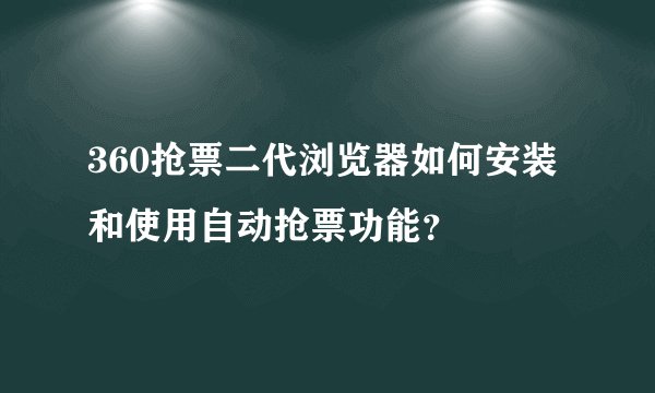 360抢票二代浏览器如何安装和使用自动抢票功能?
