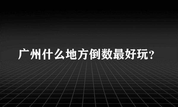 广州什么地方倒数最好玩？