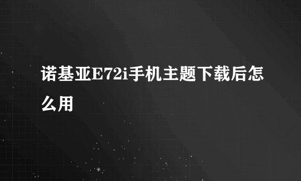 诺基亚E72i手机主题下载后怎么用