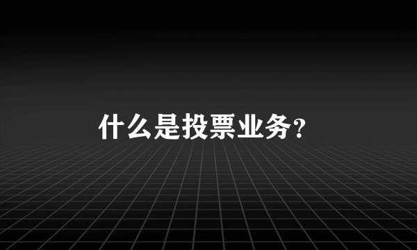 什么是投票业务？