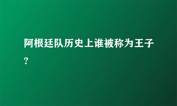阿根廷队历史上谁被称为王子?