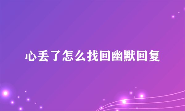 心丢了怎么找回幽默回复