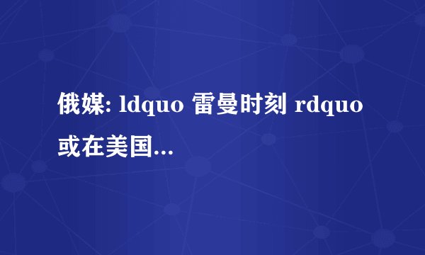 俄媒: ldquo 雷曼时刻 rdquo 或在美国重演!这意味着什么?