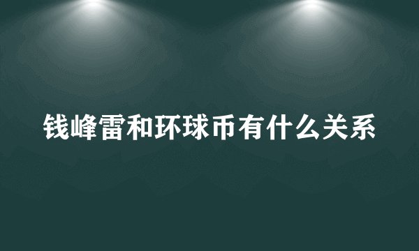 钱峰雷和环球币有什么关系