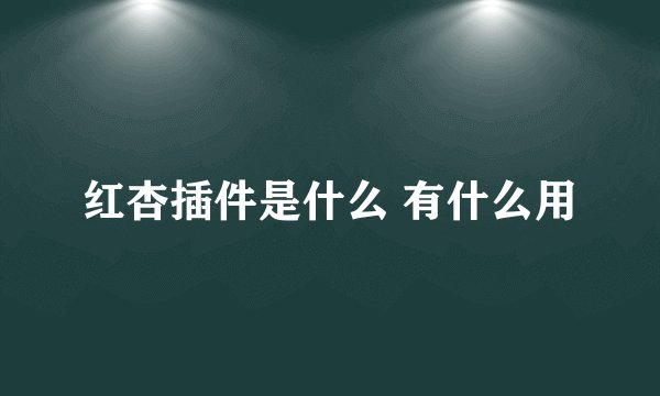 红杏插件是什么 有什么用