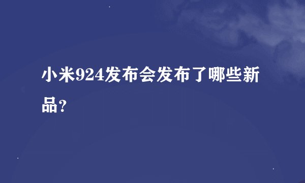 小米924发布会发布了哪些新品？