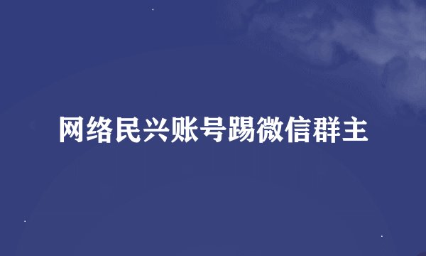 网络民兴账号踢微信群主