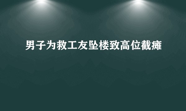 男子为救工友坠楼致高位截瘫