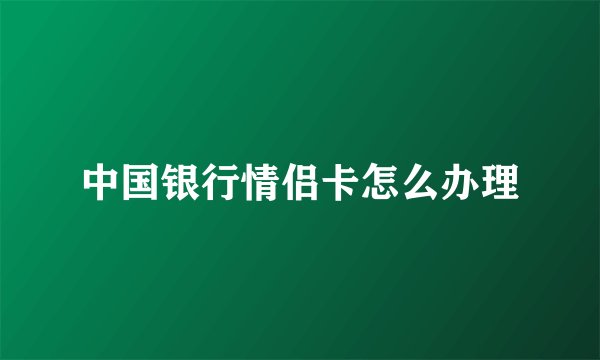 中国银行情侣卡怎么办理