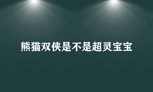熊猫双侠是不是超灵宝宝