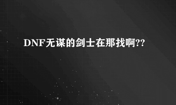 DNF无谋的剑士在那找啊??