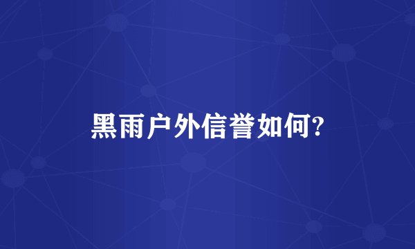 黑雨户外信誉如何?