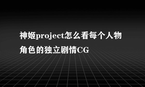 神姬project怎么看每个人物角色的独立剧情CG