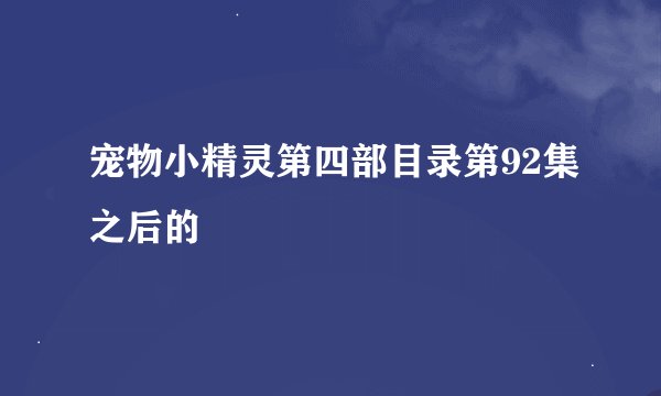 宠物小精灵第四部目录第92集之后的