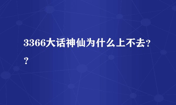 3366大话神仙为什么上不去？？