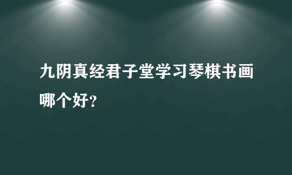 九阴真经君子堂学习琴棋书画哪个好？