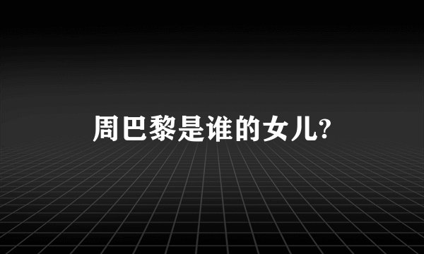 周巴黎是谁的女儿?