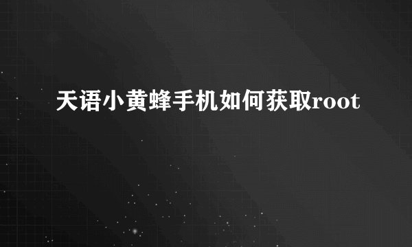 天语小黄蜂手机如何获取root