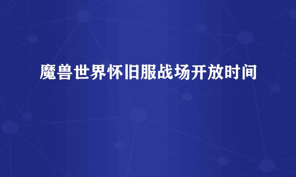 魔兽世界怀旧服战场开放时间