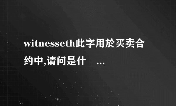 witnesseth此字用於买卖合约中,请问是什麼意思？字典中查无此字....