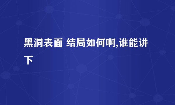 黑洞表面 结局如何啊,谁能讲下