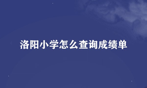 洛阳小学怎么查询成绩单
