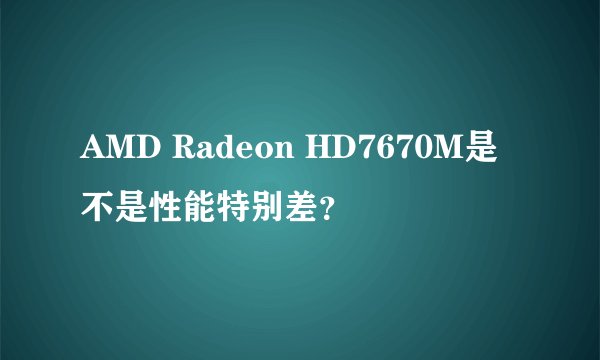 AMD Radeon HD7670M是不是性能特别差？