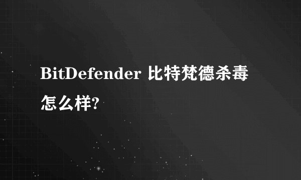 BitDefender 比特梵德杀毒怎么样?