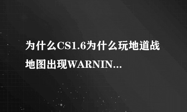 为什么CS1.6为什么玩地道战地图出现WARNING:couldn`t open chateau.wad,