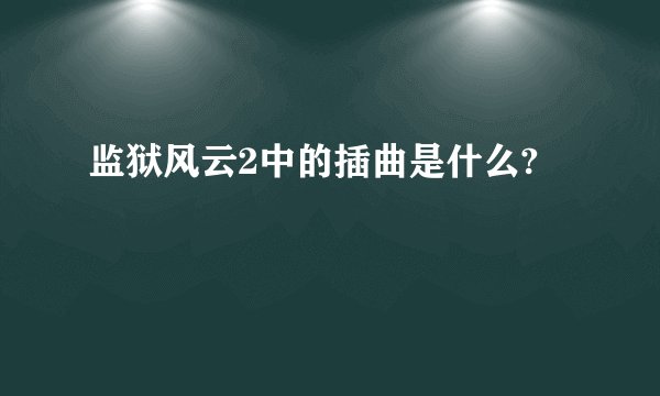 监狱风云2中的插曲是什么?