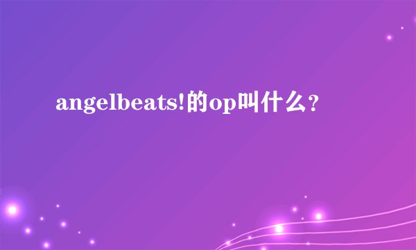 angelbeats!的op叫什么？