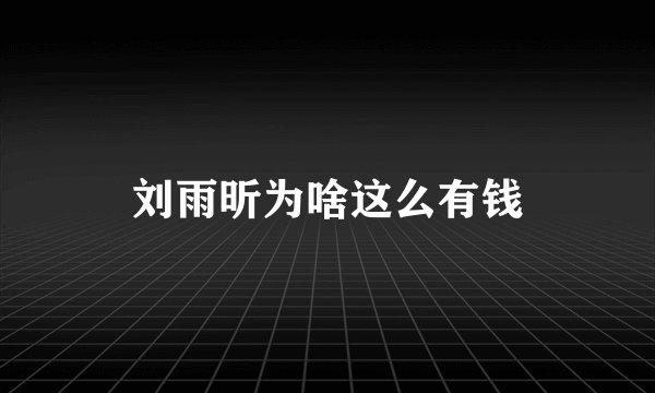 刘雨昕为啥这么有钱