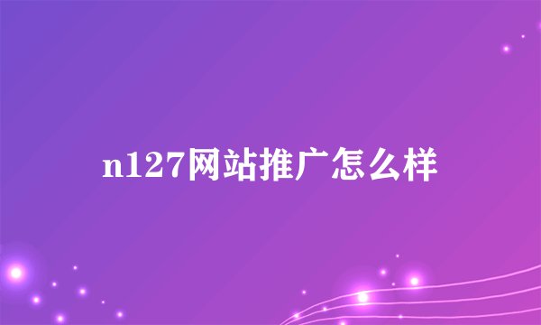 n127网站推广怎么样