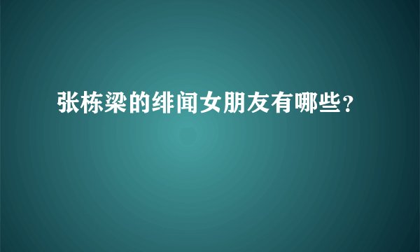 张栋梁的绯闻女朋友有哪些？