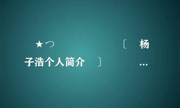 ╰★つ 〔 杨子浩个人简介 〕 ~>
