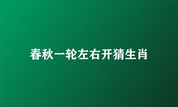 春秋一轮左右开猜生肖