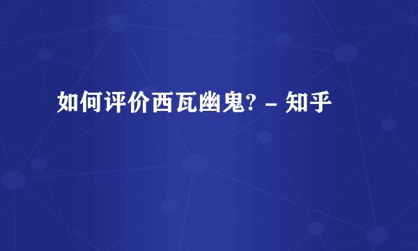 如何评价西瓦幽鬼? - 知乎