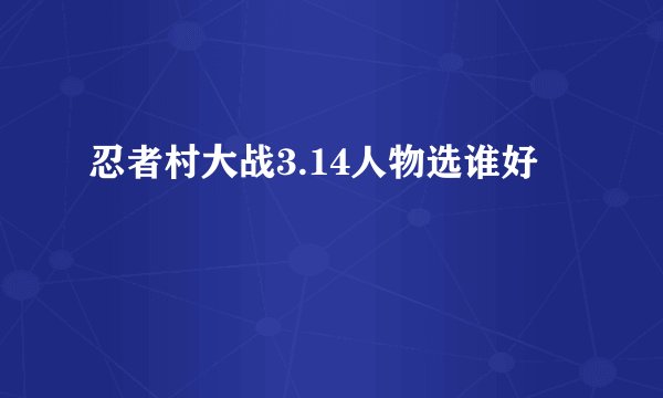 忍者村大战3.14人物选谁好