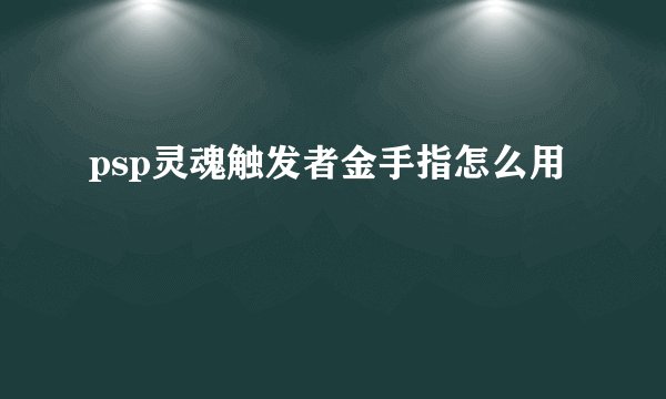 psp灵魂触发者金手指怎么用