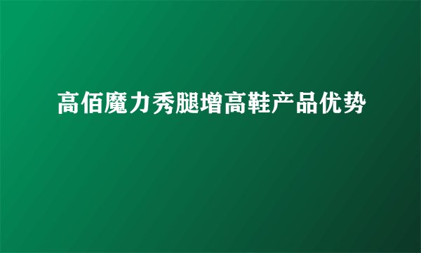 高佰魔力秀腿增高鞋产品优势
