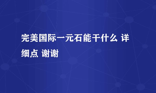 完美国际一元石能干什么 详细点 谢谢