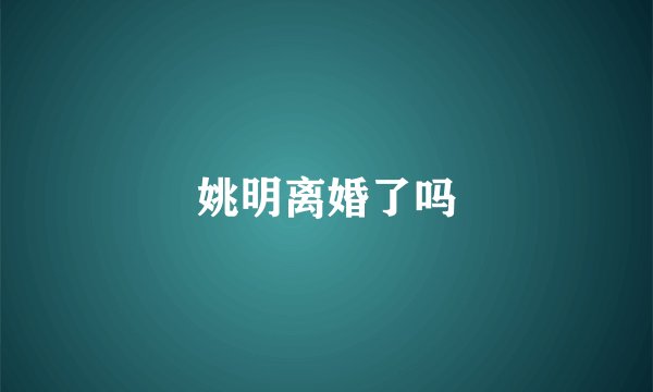 姚明离婚了吗