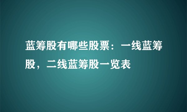 蓝筹股有哪些股票：一线蓝筹股，二线蓝筹股一览表