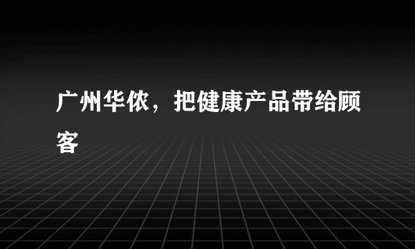 广州华侬，把健康产品带给顾客
