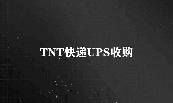 TNT快递UPS收购
