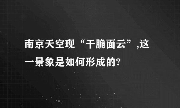 南京天空现“干脆面云”,这一景象是如何形成的?