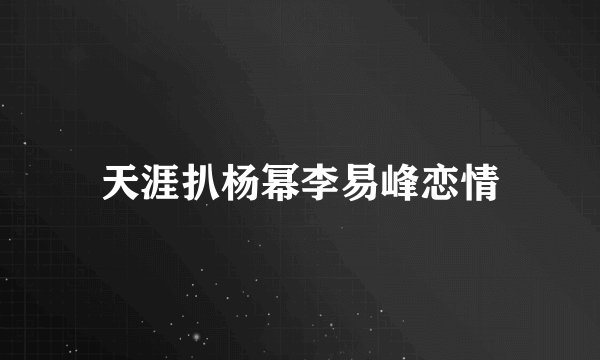天涯扒杨幂李易峰恋情